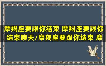 摩羯座要跟你结束 摩羯座要跟你结束聊天/摩羯座要跟你结束 摩羯座要跟你结束聊天-我的网站